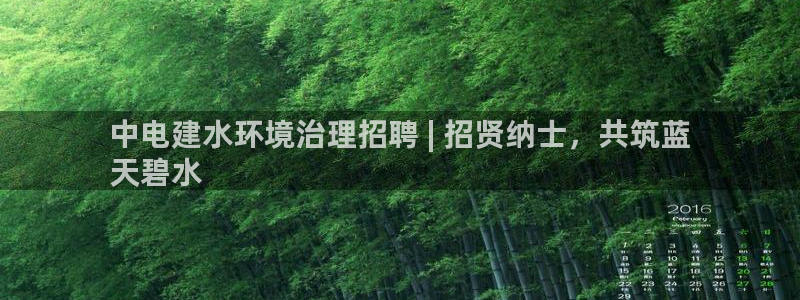 凯发k8ag旗舰厅真人平台|中电建水环境治理招聘 | 招贤纳士，共筑蓝
天碧水