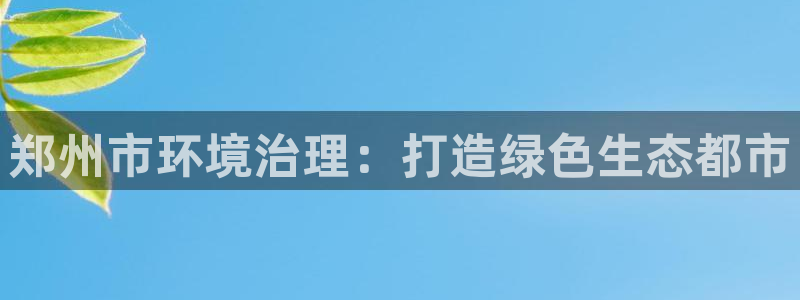 凯发k8旗舰厅注册登录|郑州市环境治理：